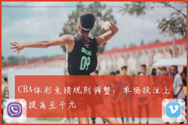 CBA体彩竞猜规则调整，单场投注上限提高至千元