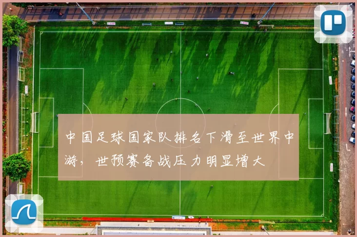 中国足球国家队排名下滑至世界中游，世预赛备战压力明显增大