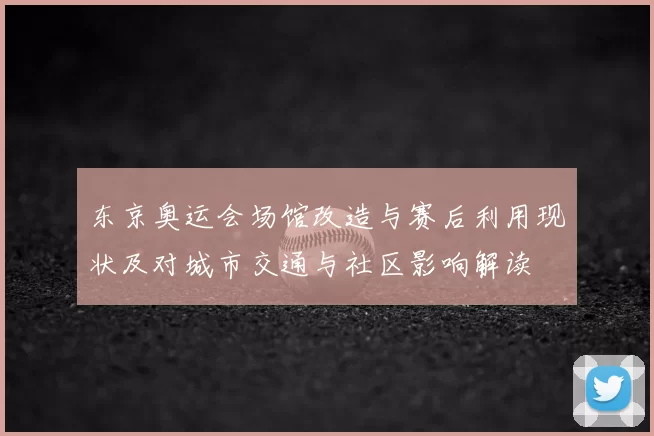 东京奥运会场馆改造与赛后利用现状及对城市交通与社区影响解读