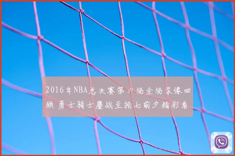 2016年NBA总决赛第六场全场录像回顾 勇士骑士鏖战至抢七前夕精彩看点