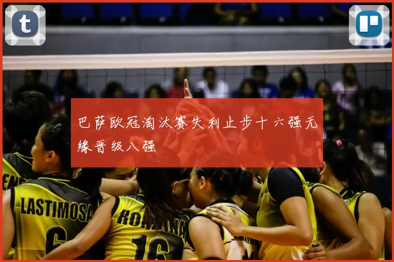 巴萨欧冠淘汰赛失利止步十六强无缘晋级八强