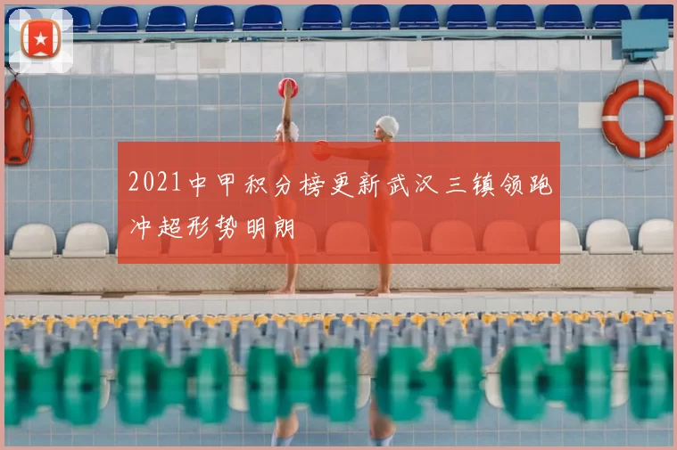 2021中甲积分榜更新武汉三镇领跑冲超形势明朗