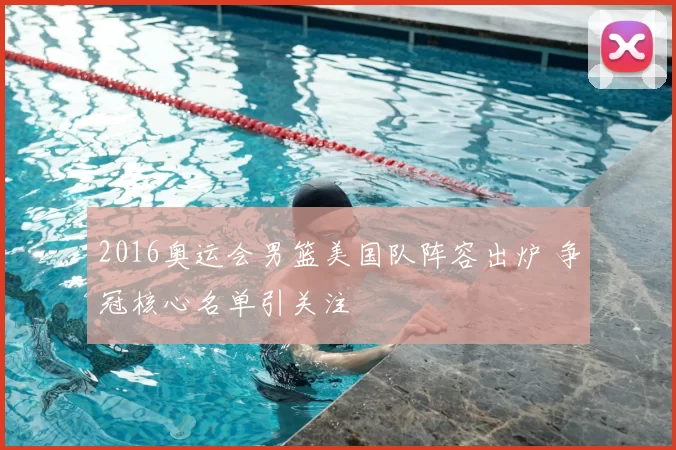 2016奥运会男篮美国队阵容出炉 争冠核心名单引关注