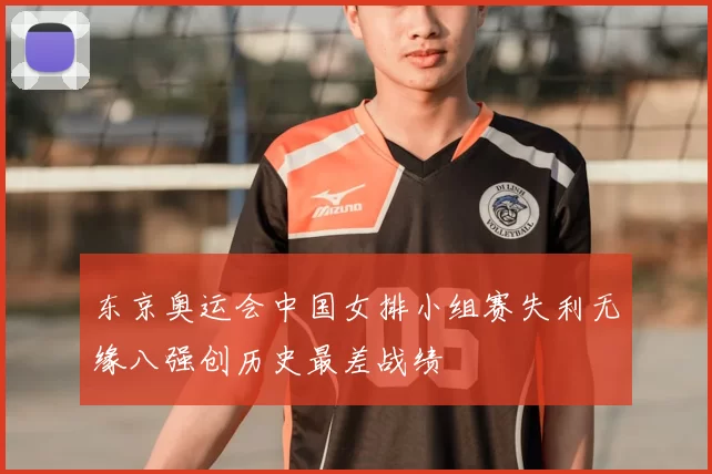 东京奥运会中国女排小组赛失利无缘八强创历史最差战绩