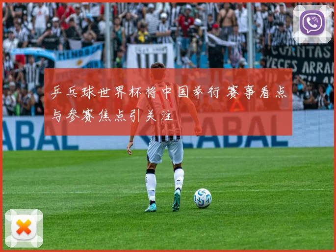 乒乓球世界杯将中国举行 赛事看点与参赛焦点引关注