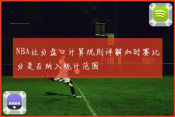 NBA让分盘口计算规则详解加时赛比分是否纳入统计范围