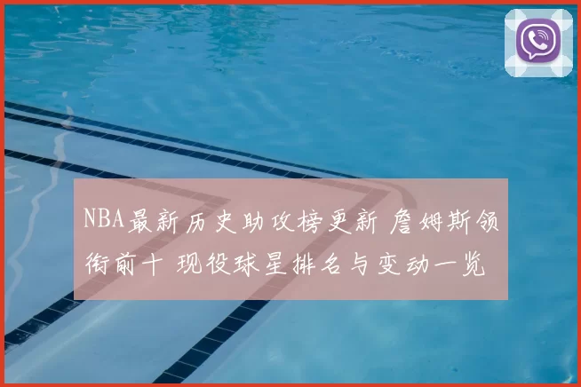 NBA最新历史助攻榜更新 詹姆斯领衔前十 现役球星排名与变动一览