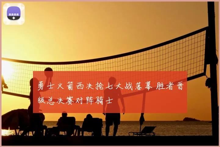 勇士火箭西决抢七大战落幕 胜者晋级总决赛对阵骑士