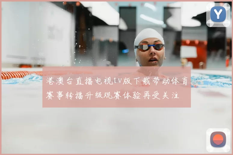 港澳台直播电视tv版下载带动体育赛事转播升级观赛体验再受关注