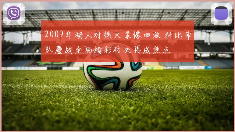 2009年湖人对热火录像回放 科比率队鏖战全场精彩对决再成焦点