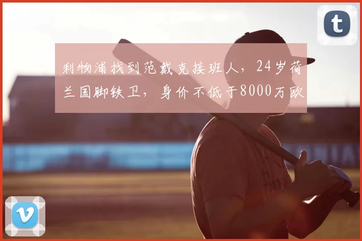 利物浦找到范戴克接班人，24岁荷兰国脚铁卫，身价不低于8000万欧