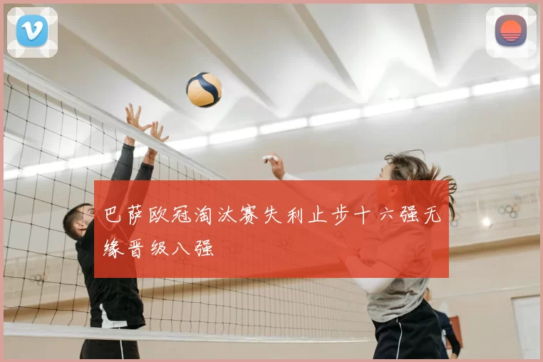 巴萨欧冠淘汰赛失利止步十六强无缘晋级八强