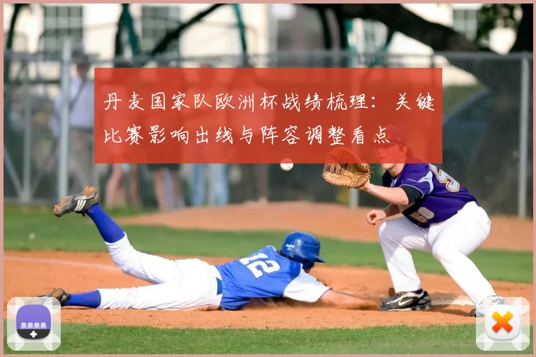 丹麦国家队欧洲杯战绩梳理:关键比赛影响出线与阵容调整看点