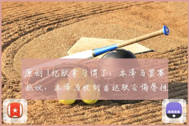 原创 1亿欧拿习惯了，本泽马罢赛抗议，本泽马收到吉达联合侮辱性的报价