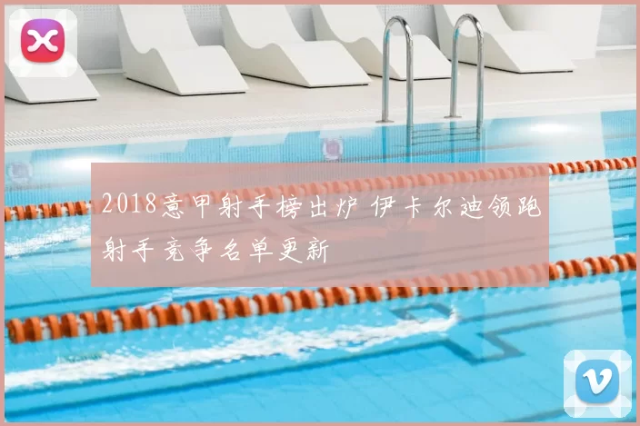 2018意甲射手榜出炉 伊卡尔迪领跑射手竞争名单更新